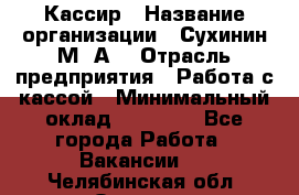 Кассир › Название организации ­ Сухинин М .А. › Отрасль предприятия ­ Работа с кассой › Минимальный оклад ­ 25 000 - Все города Работа » Вакансии   . Челябинская обл.,Озерск г.